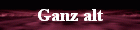 Ganz alt